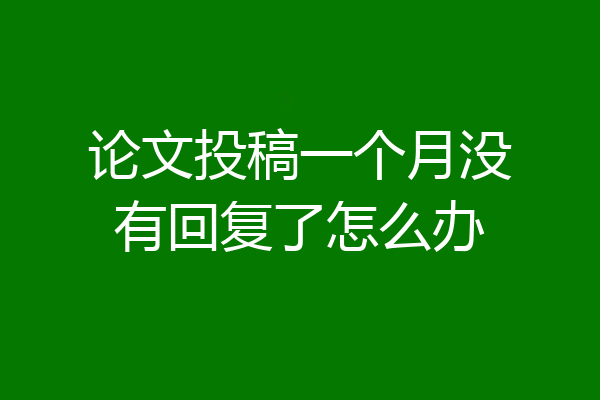 论文投稿一个月没有回复了怎么办