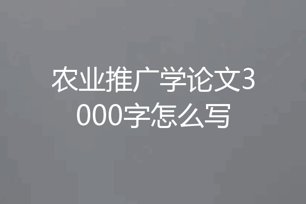 农业推广学论文3000字怎么写