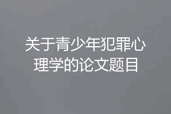 关于青少年犯罪心理学的论文题目