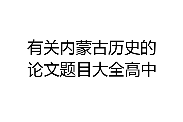 有关内蒙古历史的论文题目大全高中