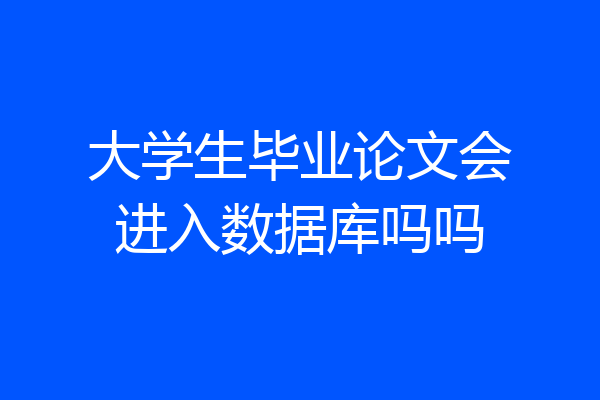 大学生毕业论文会进入数据库吗吗