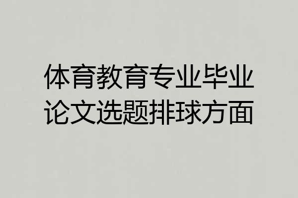 体育教育专业毕业论文选题排球方面