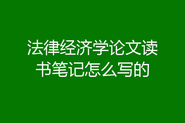 法律经济学论文读书笔记怎么写的