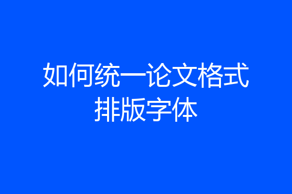 如何统一论文格式排版字体