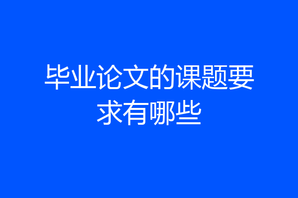 毕业论文的课题要求有哪些
