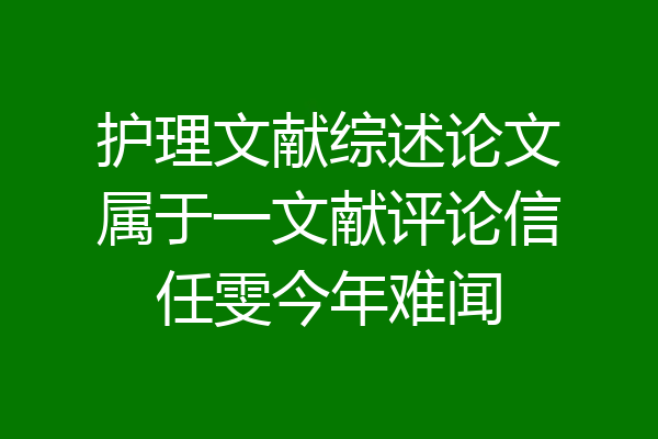 护理文献综述论文属于一文献评论信任雯今年难闻