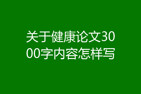 关于健康论文3000字内容怎样写