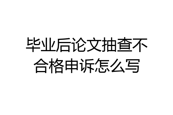 毕业后论文抽查不合格申诉怎么写