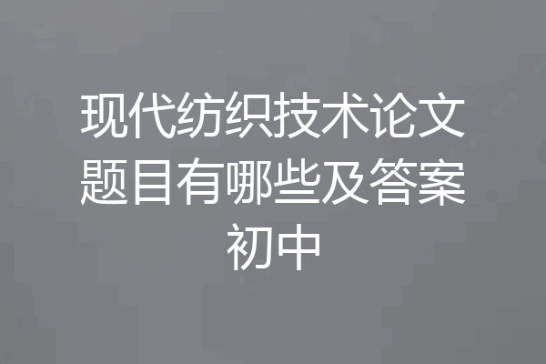 现代纺织技术论文题目有哪些及答案初中
