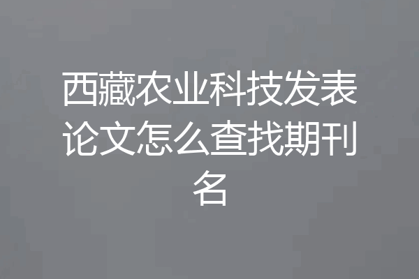 西藏农业科技发表论文怎么查找期刊名