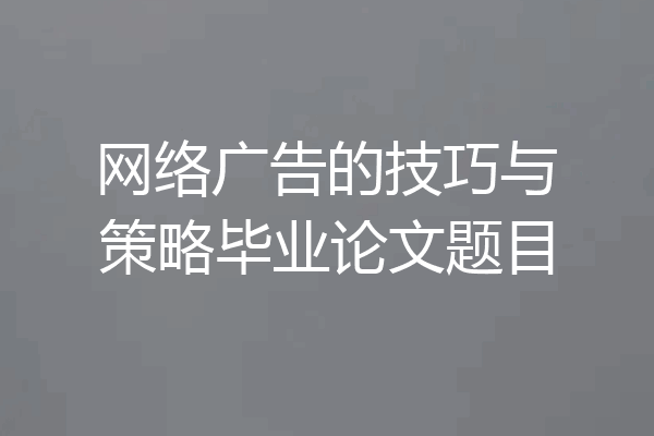 网络广告的技巧与策略毕业论文题目