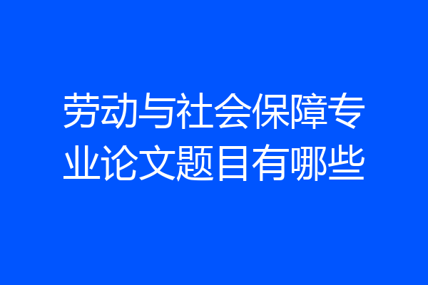 劳动与社会保障专业论文题目有哪些