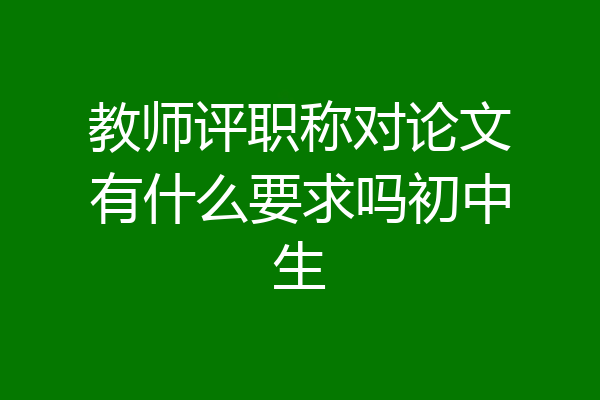 教师评职称对论文有什么要求吗初中生