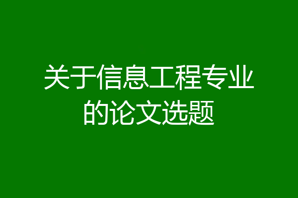 关于信息工程专业的论文选题