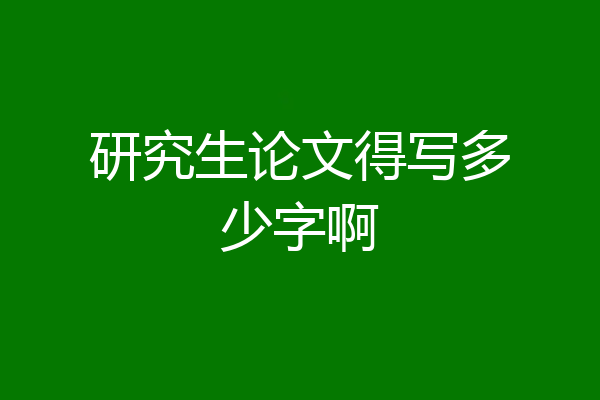 研究生论文得写多少字啊