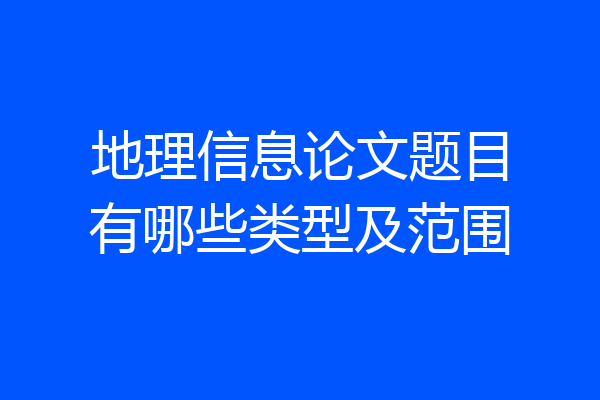 地理信息论文题目有哪些类型及范围