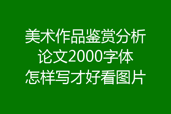 美术作品鉴赏分析论文2000字体怎样写才好看图片
