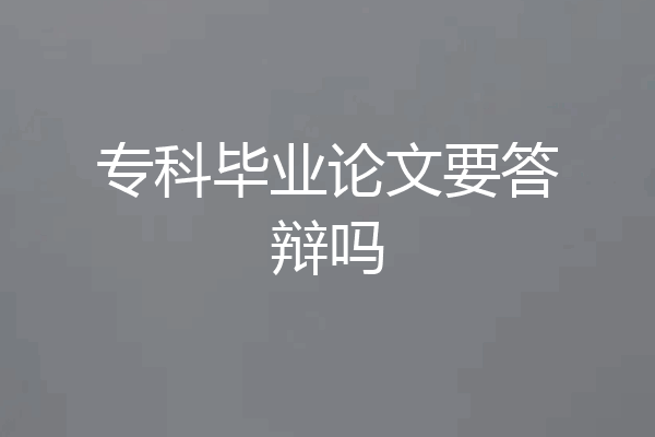 专科毕业论文要答辩吗