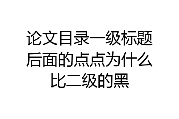 论文目录一级标题后面的点点为什么比二级的黑