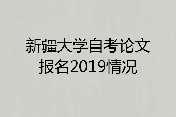 新疆大学自考论文报名2019情况