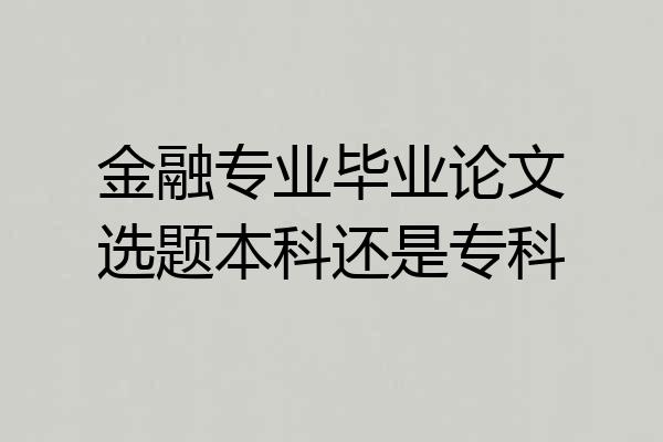 金融专业毕业论文选题本科还是专科