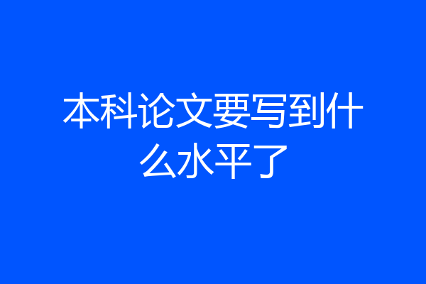 本科论文要写到什么水平了