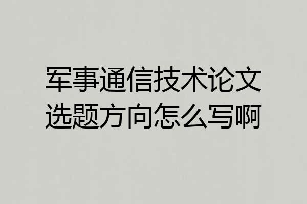 军事通信技术论文选题方向怎么写啊