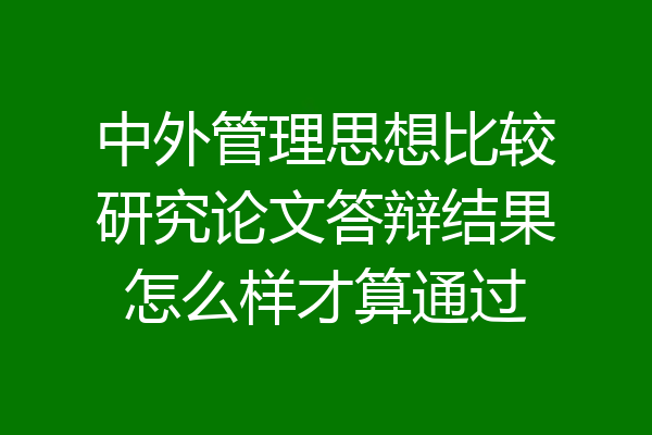 中外管理思想比较研究论文答辩结果怎么样才算通过