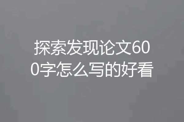 探索发现论文600字怎么写的好看