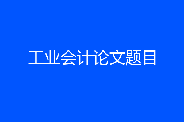 工业会计论文题目