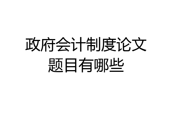 政府会计制度论文题目有哪些