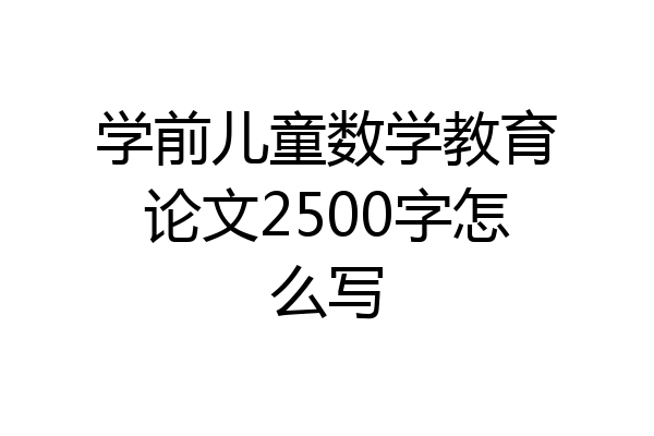 学前儿童数学教育论文2500字怎么写
