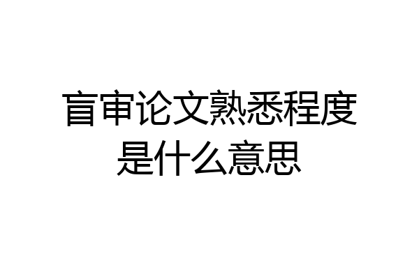 盲审论文熟悉程度是什么意思