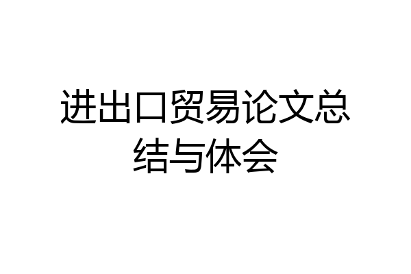 进出口贸易论文总结与体会