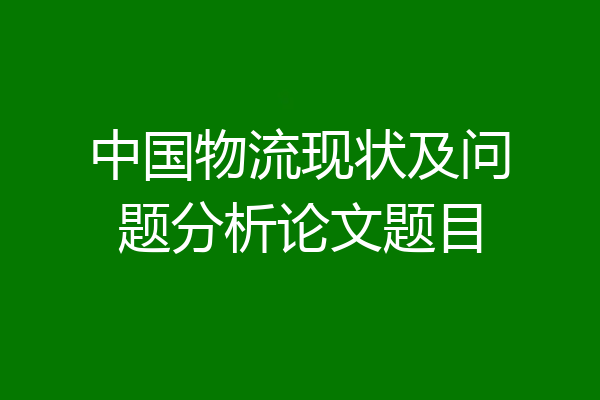 中国物流现状及问题分析论文题目