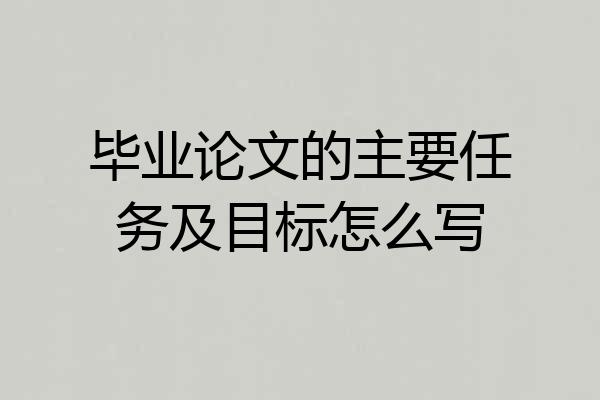毕业论文的主要任务及目标怎么写