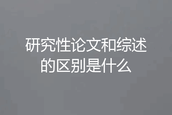 研究性论文和综述的区别是什么