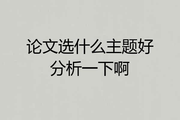 论文选什么主题好分析一下啊
