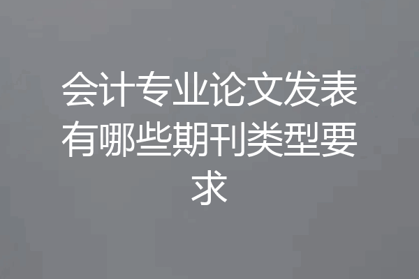 会计专业论文发表有哪些期刊类型要求