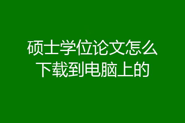 硕士学位论文怎么下载到电脑上的