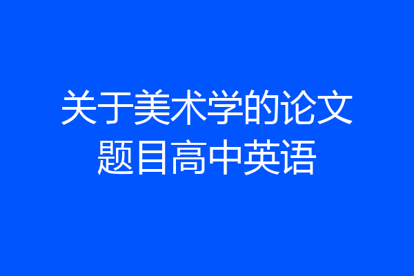 关于美术学的论文题目高中英语