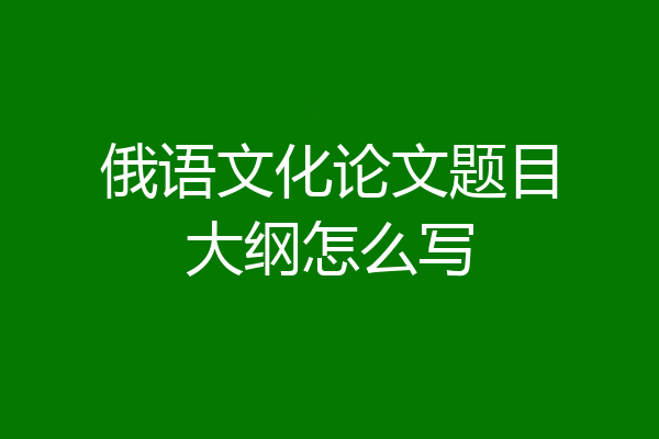 俄语文化论文题目大纲怎么写