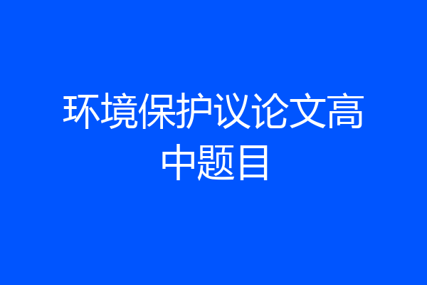 环境保护议论文高中题目