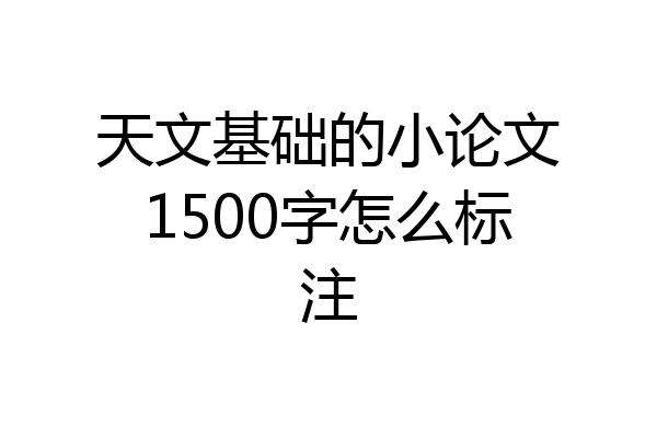 天文基础的小论文1500字怎么标注