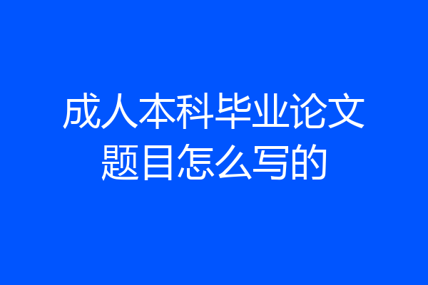 成人本科毕业论文题目怎么写的