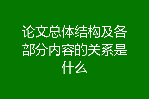 论文总体结构及各部分内容的关系是什么
