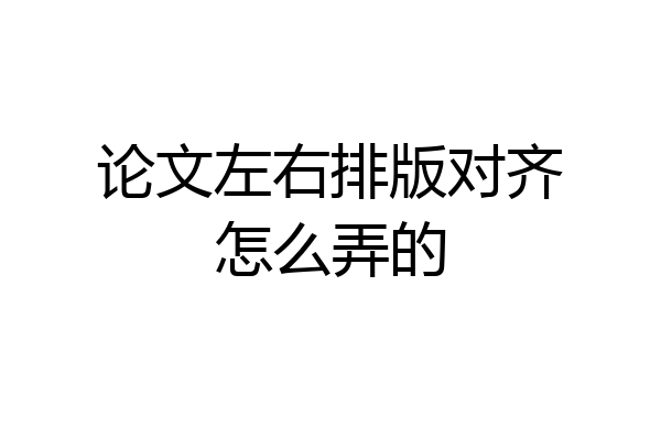 论文左右排版对齐怎么弄的