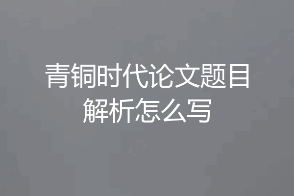 青铜时代论文题目解析怎么写