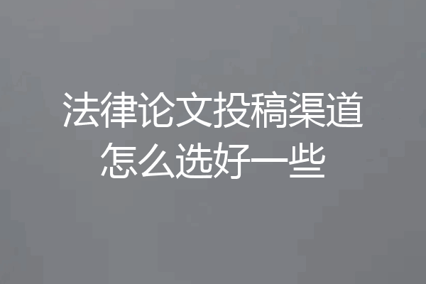 法律论文投稿渠道怎么选好一些
