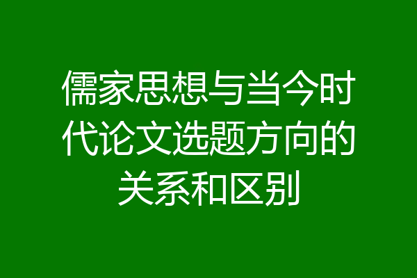 儒家思想与当今时代论文选题方向的关系和区别